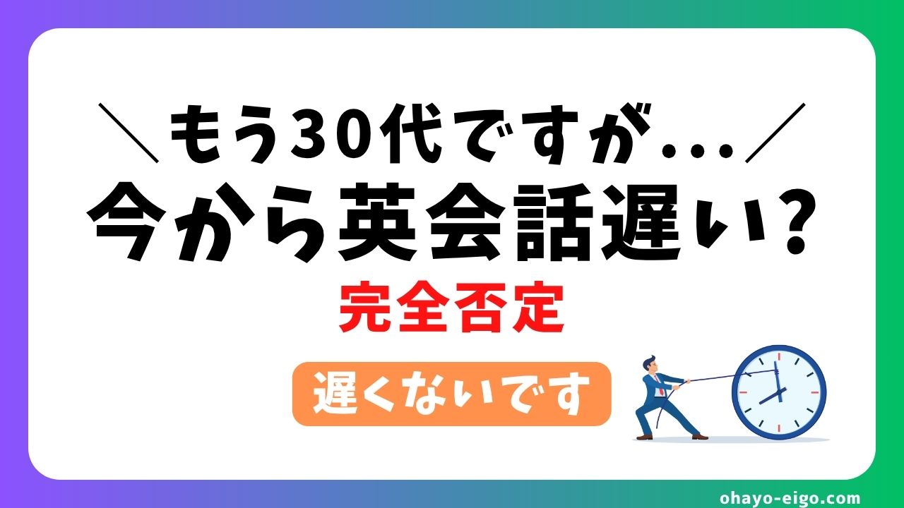 「30代から英会話は遅い！」を完全否定！今すぐ始めるべき理由と勉強法