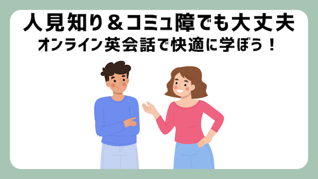 人見知りやコミュ障にオンライン英会話が最適【理由＋３社】を解説