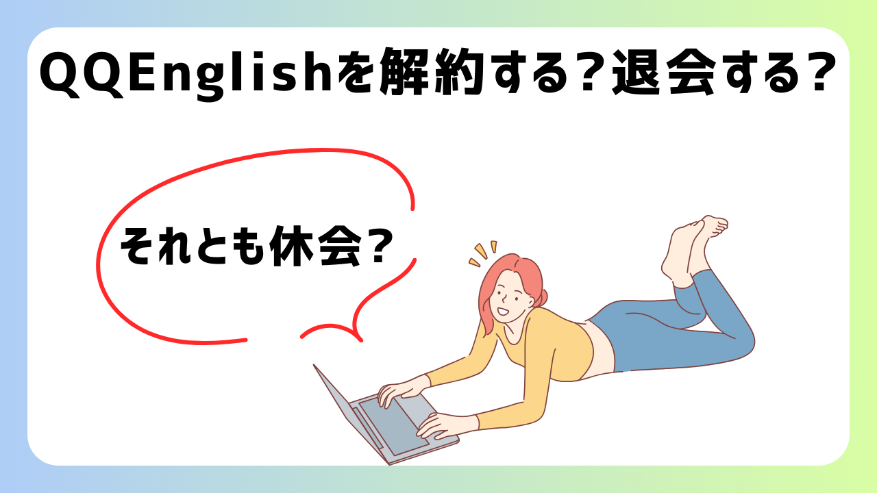 QQEnglishの解約・休会・退会方法を分かりやすく解説【注意点あり】